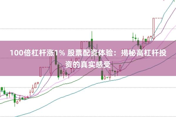 100倍杠杆涨1% 股票配资体验：揭秘高杠杆投资的真实感受