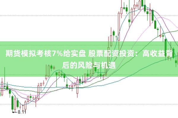期货模拟考核7%给实盘 股票配资投资：高收益背后的风险与机遇