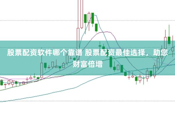 股票配资软件哪个靠谱 股票配资最佳选择，助您财富倍增