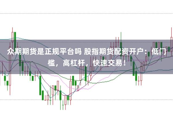 众期期货是正规平台吗 股指期货配资开户：低门槛，高杠杆，快速交易！