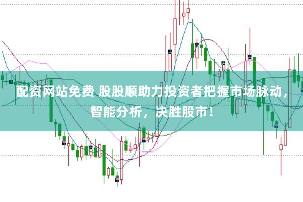 配资网站免费 股股顺助力投资者把握市场脉动，智能分析，决胜股市！