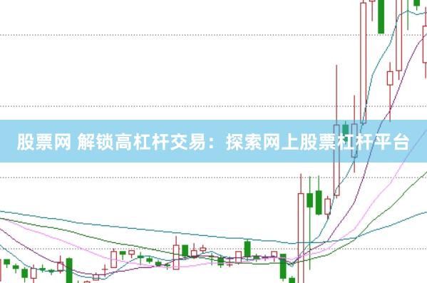 股票网 解锁高杠杆交易：探索网上股票杠杆平台