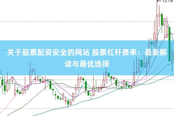 关于股票配资安全的网站 股票杠杆费率：最新解读与最优选择