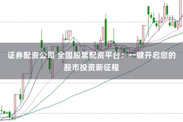 证券配资公司 全国股票配资平台：一键开启您的股市投资新征程