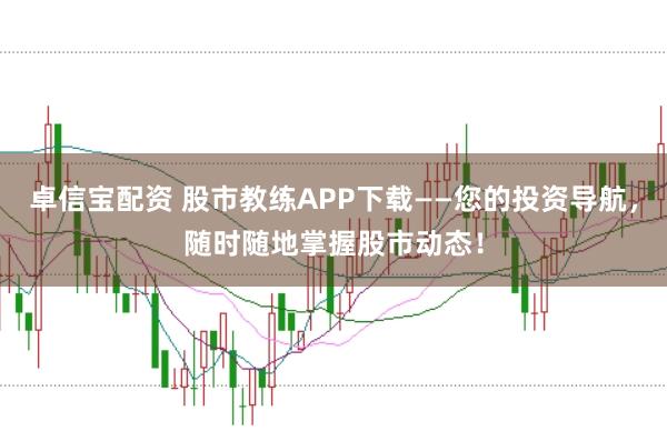 卓信宝配资 股市教练APP下载——您的投资导航，随时随地掌握股市动态！