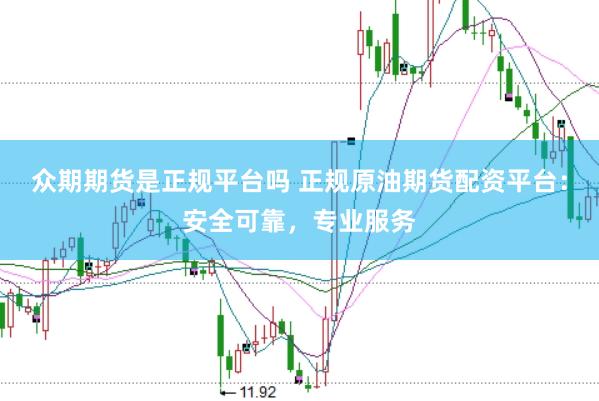 众期期货是正规平台吗 正规原油期货配资平台:安全可靠,专业服务