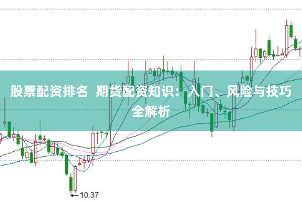 股票配资排名  期货配资知识：入门、风险与技巧全解析