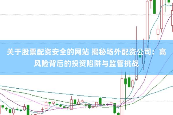 关于股票配资安全的网站 揭秘场外配资公司：高风险背后的投资陷阱与监管挑战