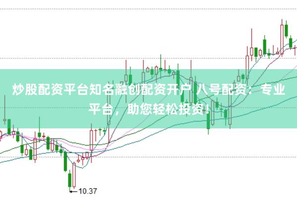 炒股配资平台知名融创配资开户 八号配资：专业平台，助您轻松投资！