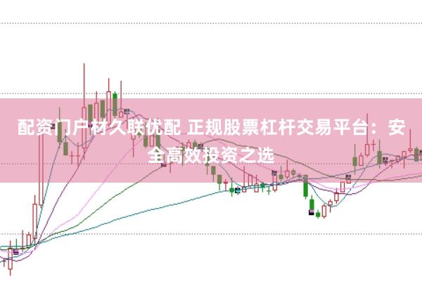 配资门户材久联优配 正规股票杠杆交易平台：安全高效投资之选
