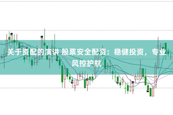 关于资配的演讲 股票安全配资：稳健投资，专业风控护航