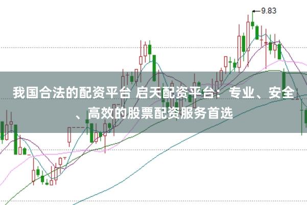 我国合法的配资平台 启天配资平台：专业、安全、高效的股票配资服务首选
