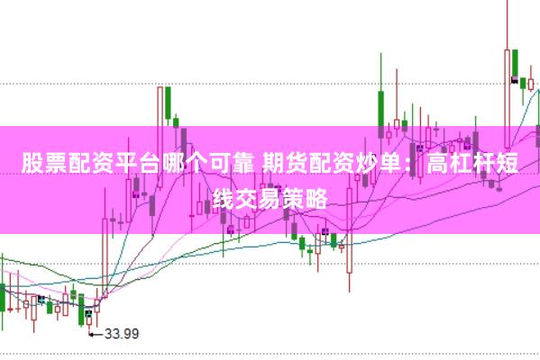 股票配资平台哪个可靠 期货配资炒单：高杠杆短线交易策略