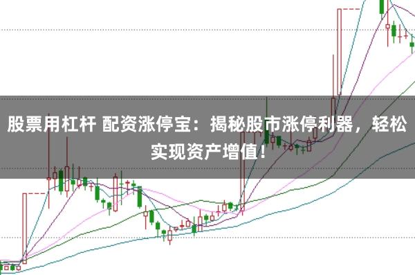 股票用杠杆 配资涨停宝：揭秘股市涨停利器，轻松实现资产增值！