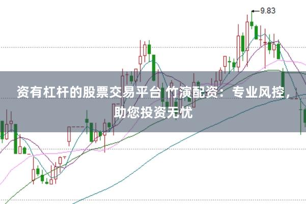资有杠杆的股票交易平台 竹演配资：专业风控，助您投资无忧