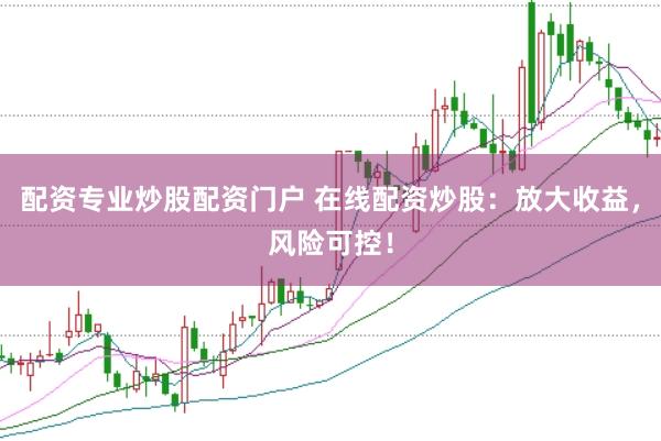 配资专业炒股配资门户 在线配资炒股：放大收益，风险可控！