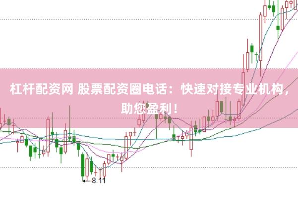 杠杆配资网 股票配资圈电话：快速对接专业机构，助您盈利！