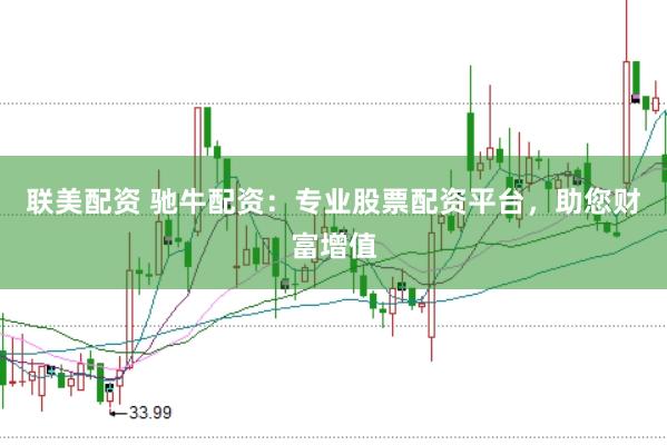 联美配资 驰牛配资：专业股票配资平台，助您财富增值