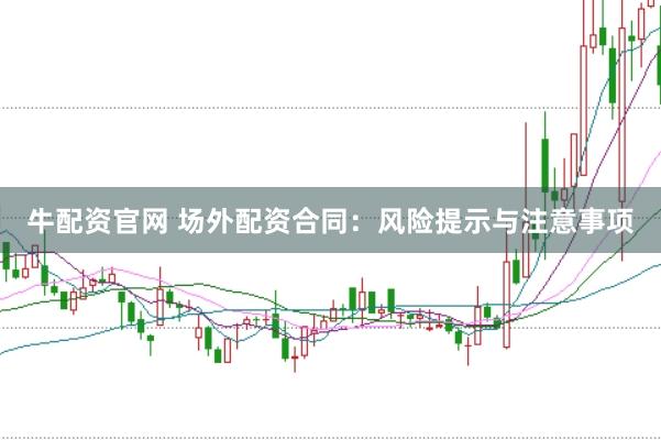 牛配资官网 场外配资合同：风险提示与注意事项