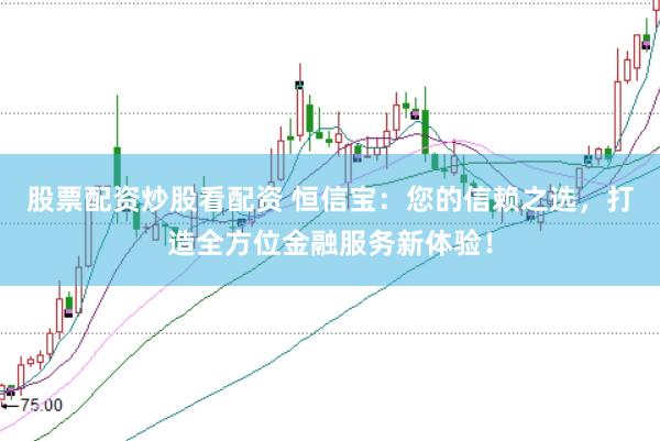 股票配资炒股看配资 恒信宝：您的信赖之选，打造全方位金融服务新体验！