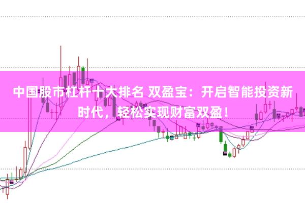 中国股市杠杆十大排名 双盈宝：开启智能投资新时代，轻松实现财富双盈！