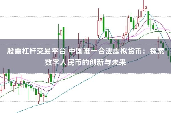 股票杠杆交易平台 中国唯一合法虚拟货币：探索数字人民币的创新与未来