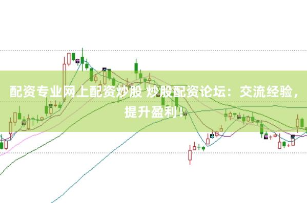 配资专业网上配资炒股 炒股配资论坛:交流经验,提升盈利!