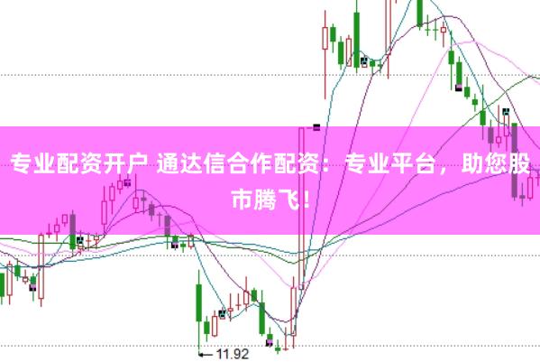 专业配资开户 通达信合作配资：专业平台，助您股市腾飞！