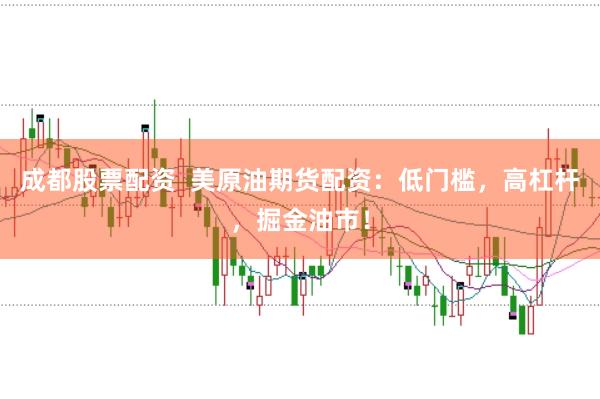 成都股票配资 美原油期货配资:低门槛,高杠杆,掘金油市!