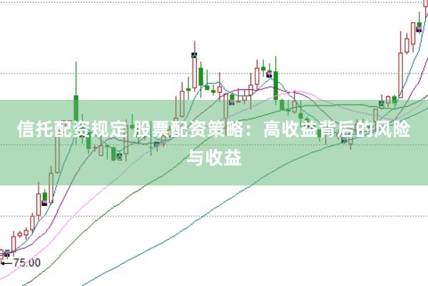 信托配资规定 股票配资策略:高收益背后的风险与收益