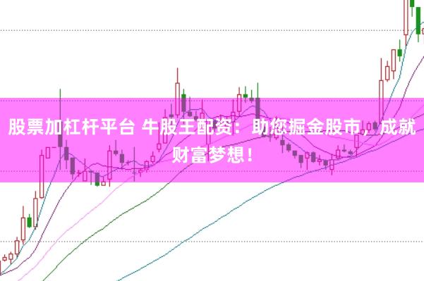 股票加杠杆平台 牛股王配资：助您掘金股市，成就财富梦想！