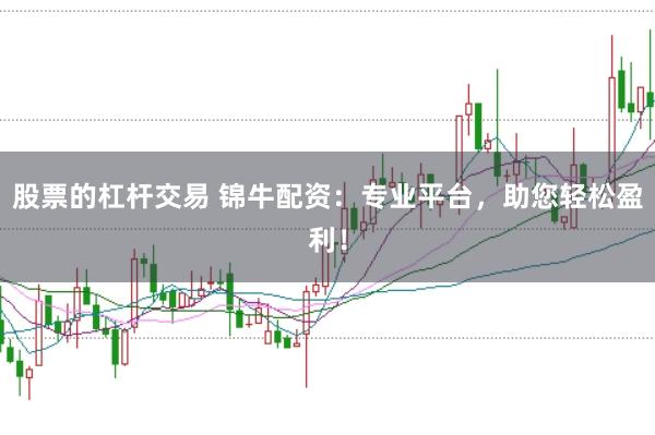 股票的杠杆交易 锦牛配资：专业平台，助您轻松盈利！
