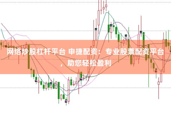 网络炒股杠杆平台 申捷配资:专业股票配资平台,助您轻松盈利