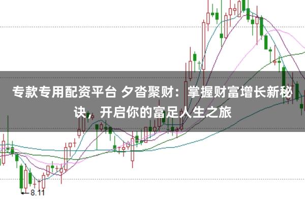 专款专用配资平台 夕沓聚财：掌握财富增长新秘诀，开启你的富足人生之旅