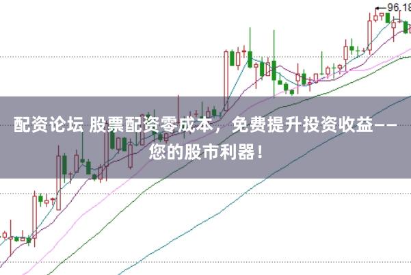 配资论坛 股票配资零成本，免费提升投资收益——您的股市利器！