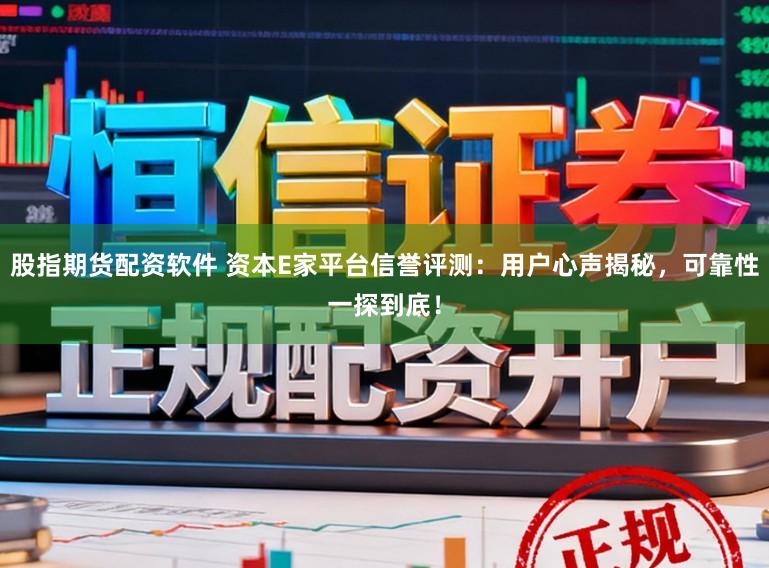 股指期货配资软件 资本E家平台信誉评测：用户心声揭秘，可靠性一探到底！