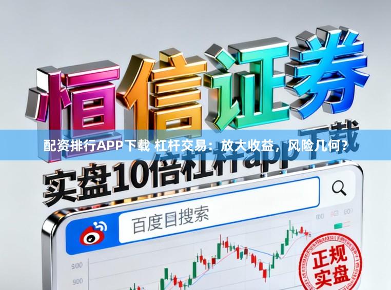 配资排行APP下载 杠杆交易：放大收益，风险几何？
