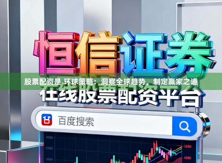 股票配资是 环球策略：洞察全球趋势，制定赢家之道
