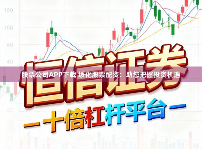股票公司APP下载 绥化股票配资：助您把握投资机遇