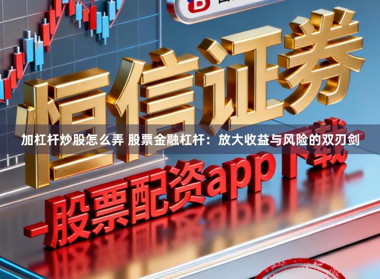 加杠杆炒股怎么弄 股票金融杠杆：放大收益与风险的双刃剑