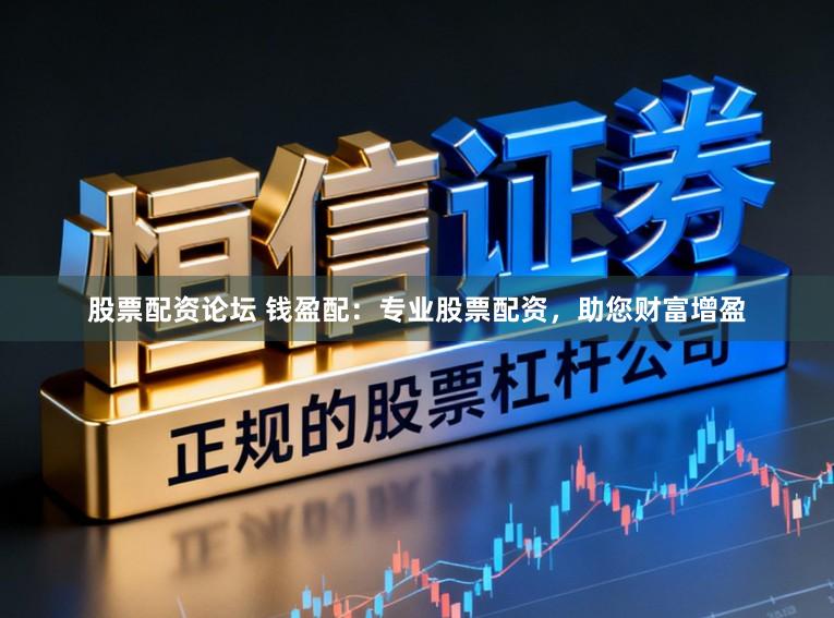 股票配资论坛 钱盈配：专业股票配资，助您财富增盈