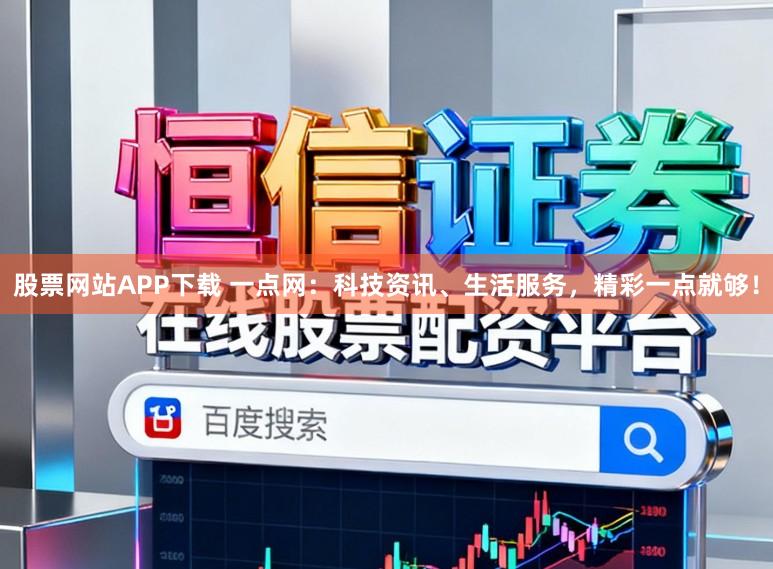 股票网站APP下载 一点网：科技资讯、生活服务，精彩一点就够！