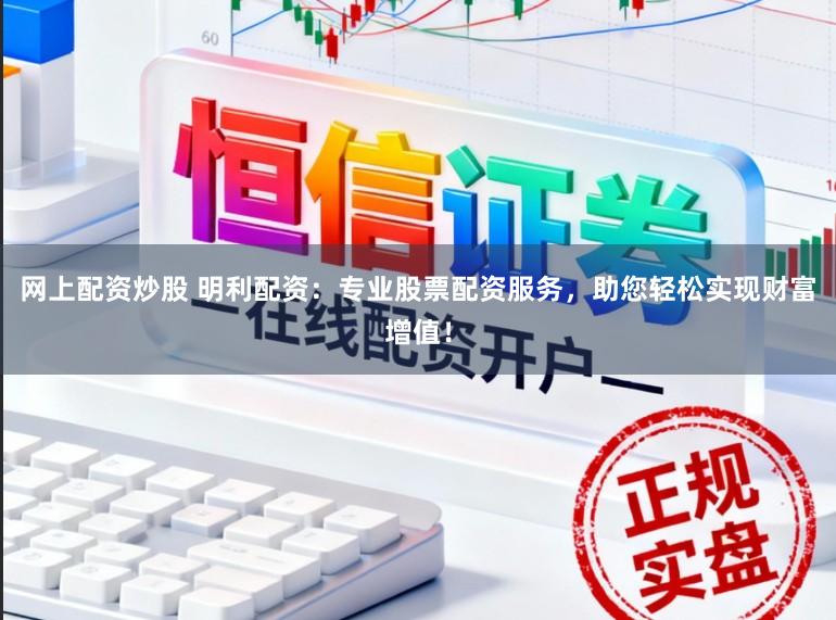 网上配资炒股 明利配资：专业股票配资服务，助您轻松实现财富增值！