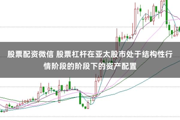 股票配资微信 股票杠杆在亚太股市处于结构性行情阶段的阶段下的资产配置