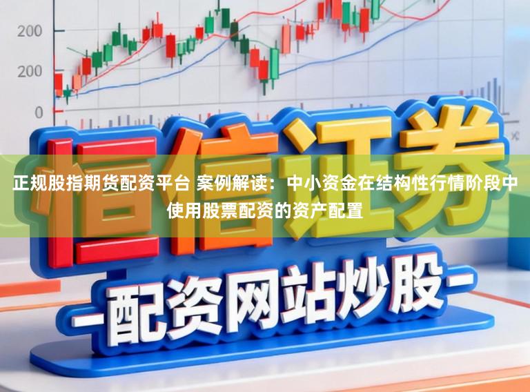 正规股指期货配资平台 案例解读：中小资金在结构性行情阶段中使用股票配资的资产配置