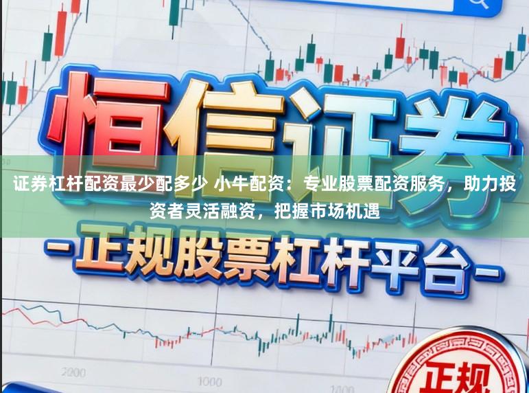 证券杠杆配资最少配多少 小牛配资：专业股票配资服务，助力投资者灵活融资，把握市场机遇