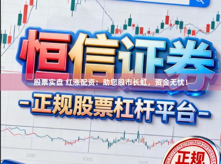 股票实盘 红涨配资：助您股市长虹，资金无忧！