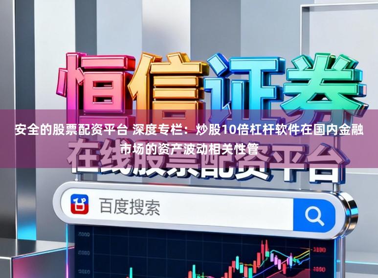 安全的股票配资平台 深度专栏：炒股10倍杠杆软件在国内金融市场的资产波动相关性管