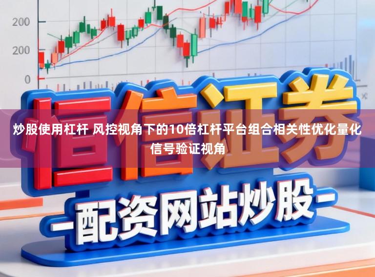 炒股使用杠杆 风控视角下的10倍杠杆平台组合相关性优化量化信号验证视角