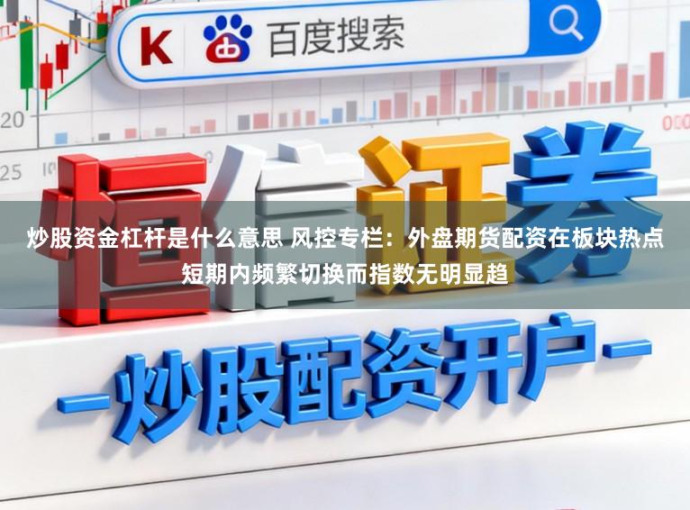 炒股资金杠杆是什么意思 风控专栏:外盘期货配资在板块热点短期内频繁切换而指数无明显趋